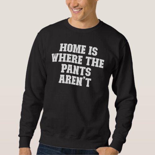 Joke  Dad Home Is Where The Pants Arent Sweatshirt