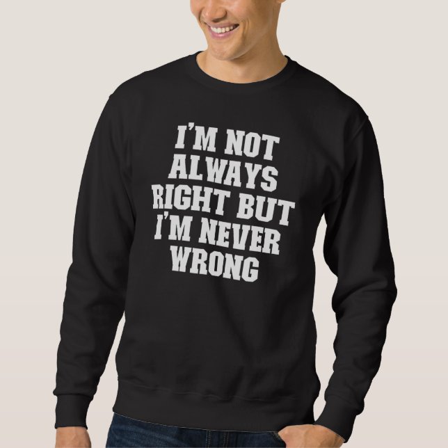 Joke  Dad I'm Not Always Right But I'm Never Wrong Sweatshirt (Front)