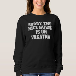Joke Dad Sorry The Nice Nurse Is On Vacation Sweatshirt