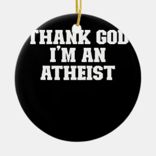 Joke Funny Dad Thank God I'm An Atheist  Ceramic Ornament