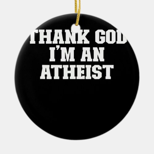 Joke Funny Dad Thank God Im An Atheist  Ceramic Ornament