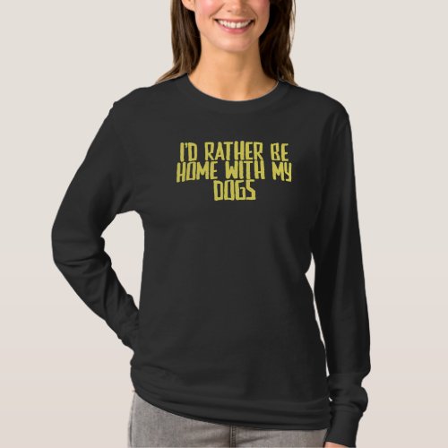 Joke Sarcastic Id Rather Be Home With My Dogs T_Shirt