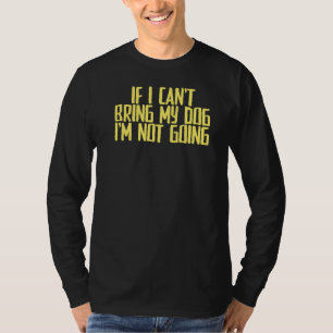 Joke Sarcastic If I Can't Bring My Dog I'm Not Goi T-Shirt