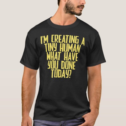 Joke Sarcastic Im Creating A Tiny Human What Have T_Shirt