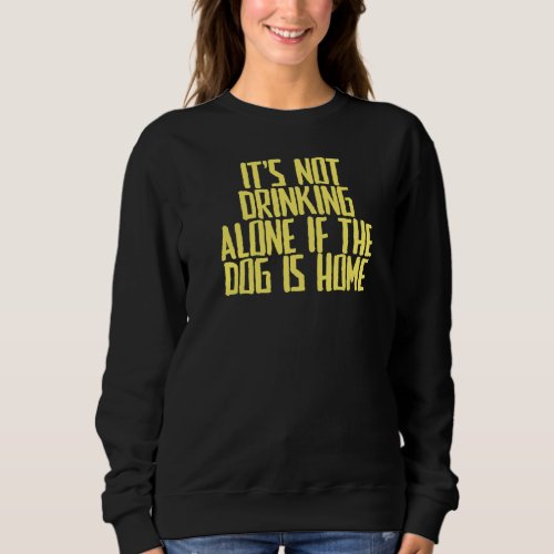 Joke Sarcastic Its Not Drinking Alone If The Dog  Sweatshirt