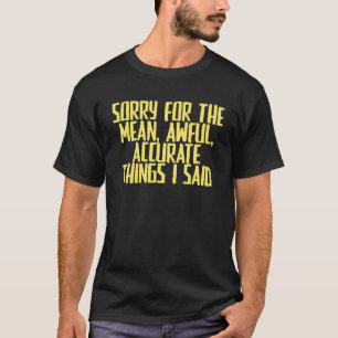 Joke Sarcastic Sorry For The Mean Awful Accurate T-Shirt