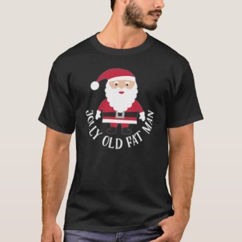Jolly Old Fat Man - Funny Santa Christmas T-shirt by UniqueChristmasGifts at Zazzle