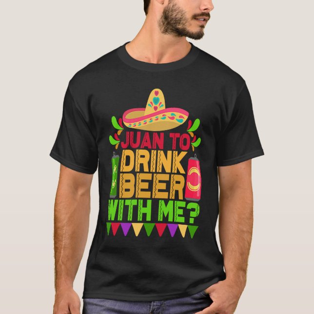 Juan To Drink Beer With Me  Mexican Cinco de Mayo  T-Shirt (Front)