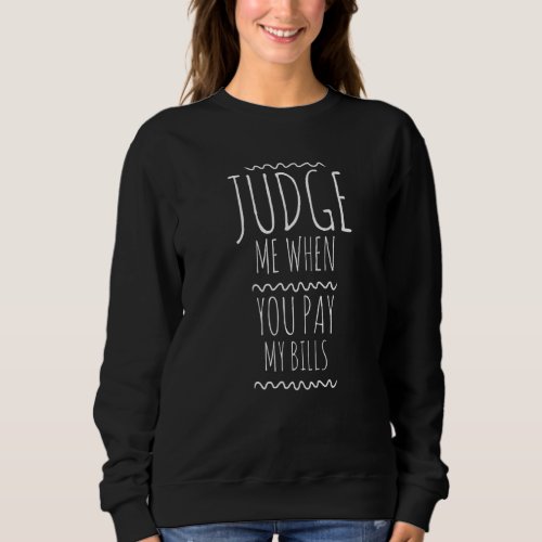 Judge Me When You Pay My Bills Funny Sarcastic Sweatshirt