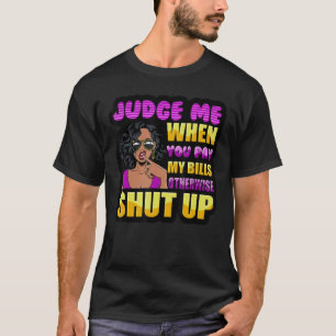 Judge Me When You Pay My Bills Otherwise Shut Up B T-Shirt
