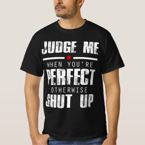 Judge Me When Youre Perfect Otherwise Shut Up T_Shirt