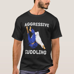 Judo Jiu Jitsu Bjj Aggressive Cuddling Mma T-Shirt
