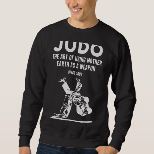 Judo The Of Using Mother Earth As A Weapon Since 1 Sweatshirt