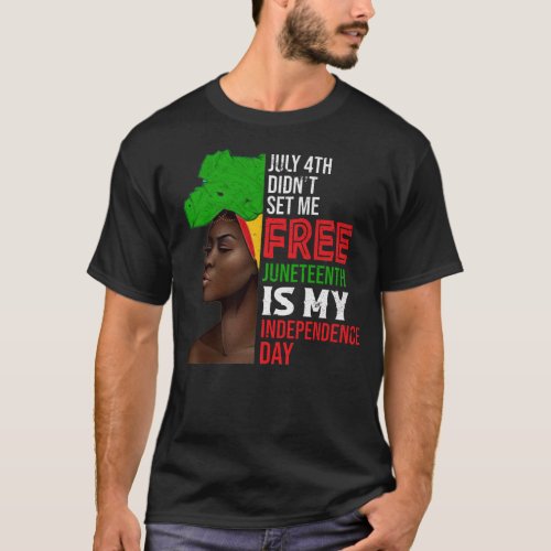 July 4th Didnt Set Me Free Juneteenth Is My Indepe T_Shirt