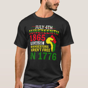 July 4Th Junenth 1865 Because My Ancestors Weren_T T-Shirt