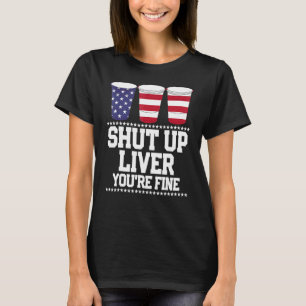 July 4th  Shut Up Liver You're Fine Beer Cups 1 T-Shirt