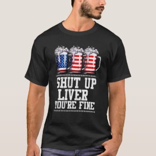 July 4th  Shut Up Liver You're Fine Beer Cups T-Shirt