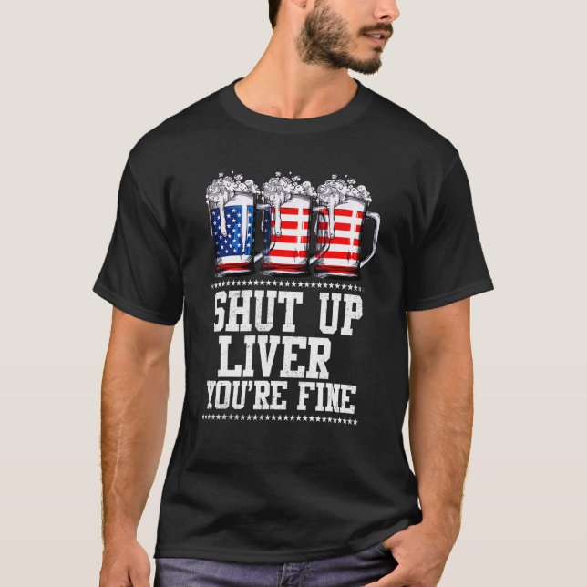 July 4th  Shut Up Liver You're Fine Beer Cups T-Shirt (Front)