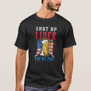 July 4th shut up liver you're fine patriotic Ameri T-Shirt