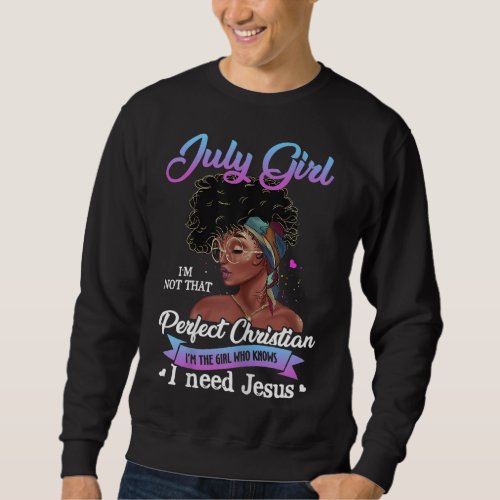 July Girl Im The Girl Who Knows I Need Jesus Birt Sweatshirt