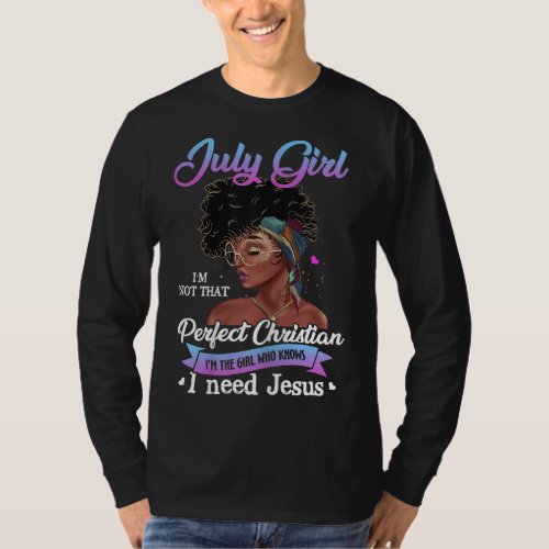 July Girl Im The Girl Who Knows I Need Jesus Birt T_Shirt