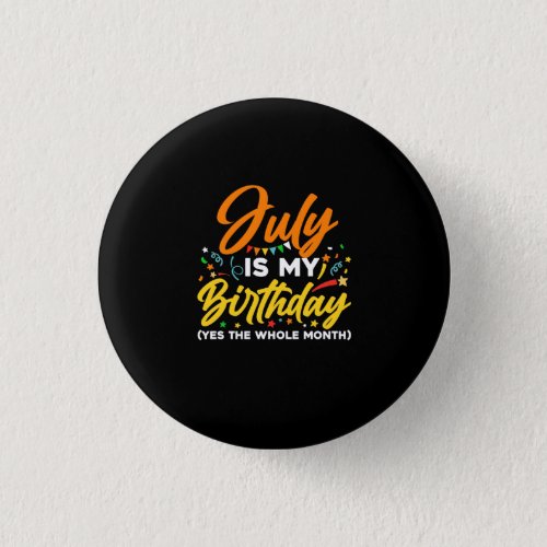 July Is My Birthday The Whole Month July Birthday Button