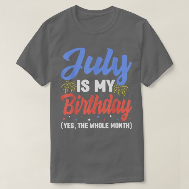 July Is My Birthday The Whole Month July Birthday  T-Shirt (Design Front)