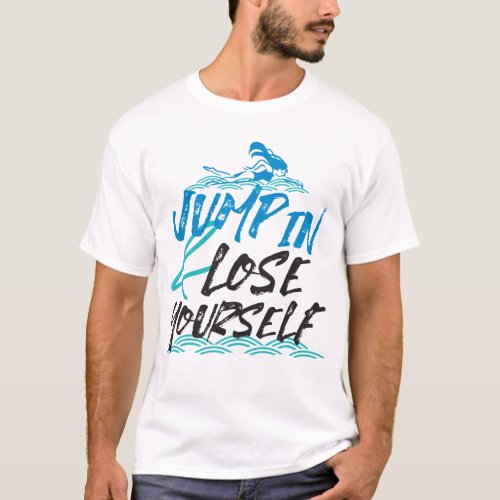 Jump in and Lose Yourself Swimming Quotes Design  T_Shirt