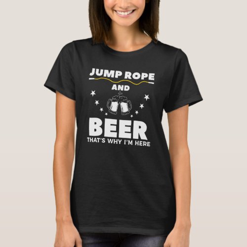 Jump Rope And Beer Thats Why Im Here Rope Skippi T_Shirt