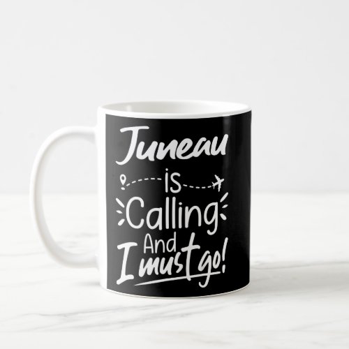 Juneau Is Calling and I Must Go  Juneau Travel Ala Coffee Mug