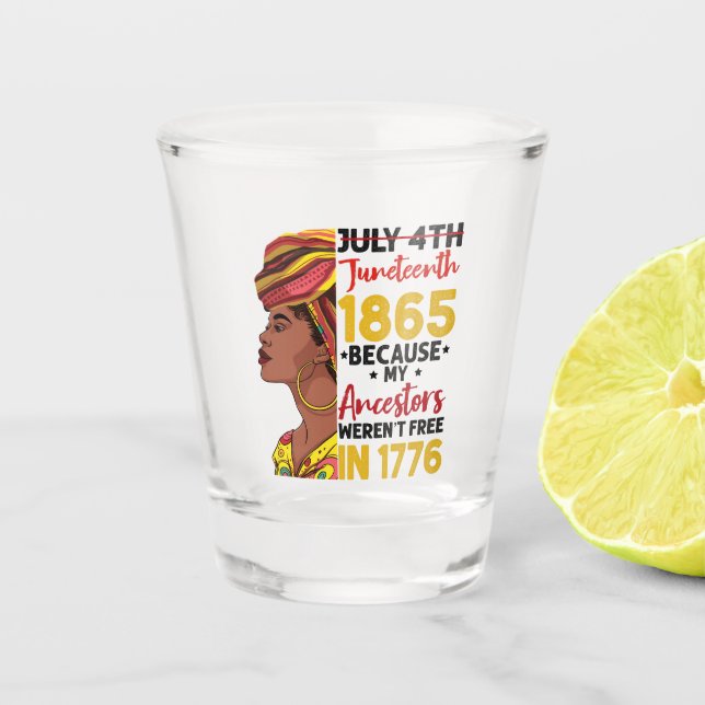 Juneteenth Because My Ancestor Weren't Free 1776 Shot Glass (Front)