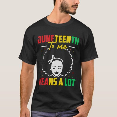 Juneteenth to Me Means a Lot T_Shirt