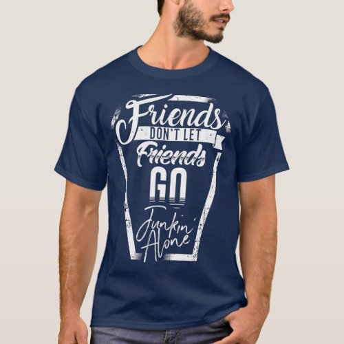 Junking Friends Dont Let Friends Go Junkin Alone T_Shirt