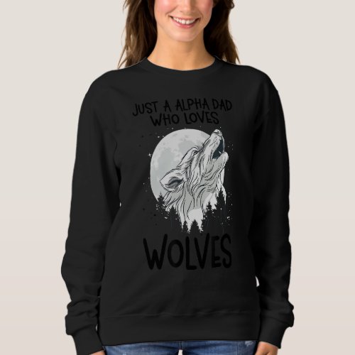 Just A Alpha Dad Who Loves Wolves Forest Animals W Sweatshirt