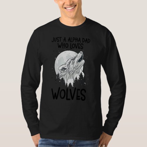 Just A Alpha Dad Who Loves Wolves Forest Animals W T_Shirt