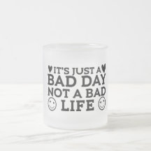 Just a bad day not a bad life