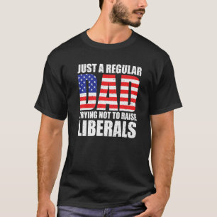Just a Dad Trying Not To Raise Liberals Funny Cons T-Shirt