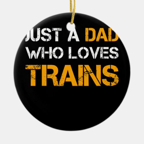 Just A Dad Who Loves Trains Train Dad Funny Ceramic Ornament