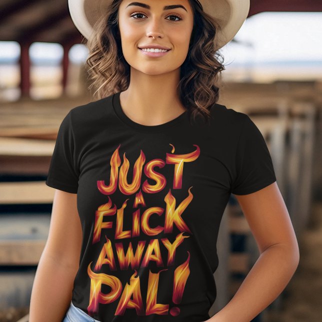 Just A Flick Away Pal! T-Shirt (Creator Uploaded)