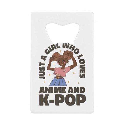 JUST A GIRL WHO LOVES ANIME AND K_POP CREDIT CARD BOTTLE OPENER