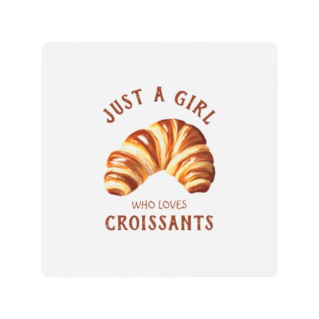 Just a girl who loves croissants metal print (Front)