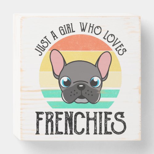 Just A Girl Who Loves Frenchies Wooden Box Sign