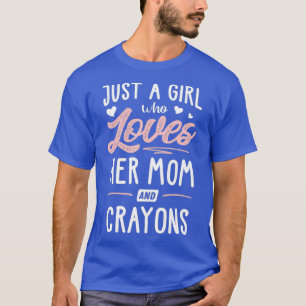 Just A Girl Who Loves Her Mom And Crayons Gift T-Shirt