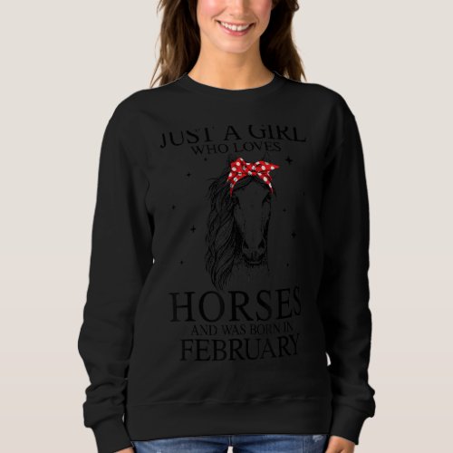 Just A Girl Who Loves Horses And Was Born In Febru Sweatshirt