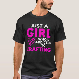 Just a Girl who s addicted to Crafting Crafty Girl T-Shirt