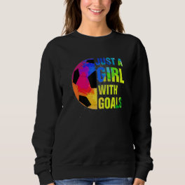 Just A Girl With Goals Soccer Girls Soccer Player Sweatshirt