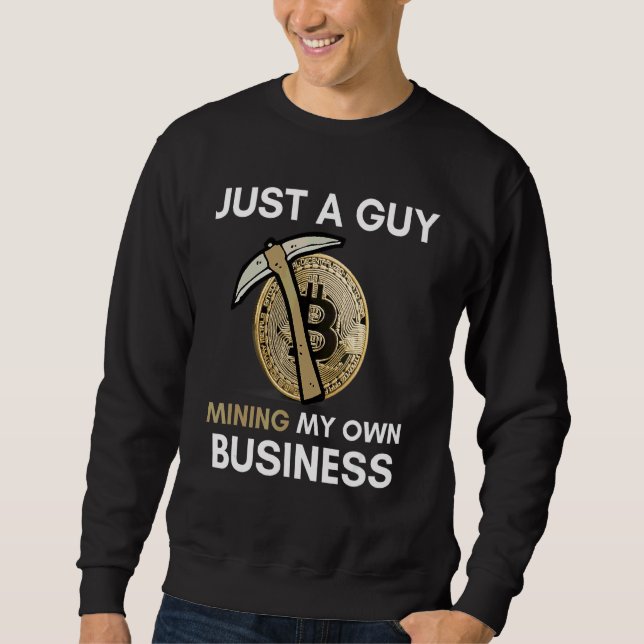 Just A Guy Mining My Own Business  Bitcoin Mining  Sweatshirt (Front)