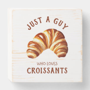 Just a guy who loves croissants wooden box sign