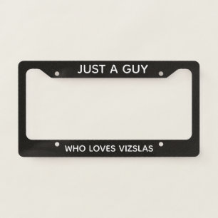 Just A Guy Who Loves Vizslas License Plate Frame