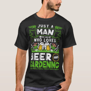 Just A Man Who Loves Beer Gardening Funny Gardener T-Shirt